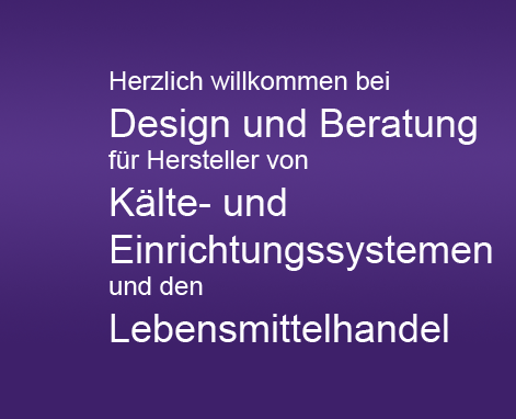 Herzlich willkommen bei Design und Beratung f&uuml;r Hersteller von K&auml;lte- und Einrichtungssystemen und den Lebensmittelhandel
